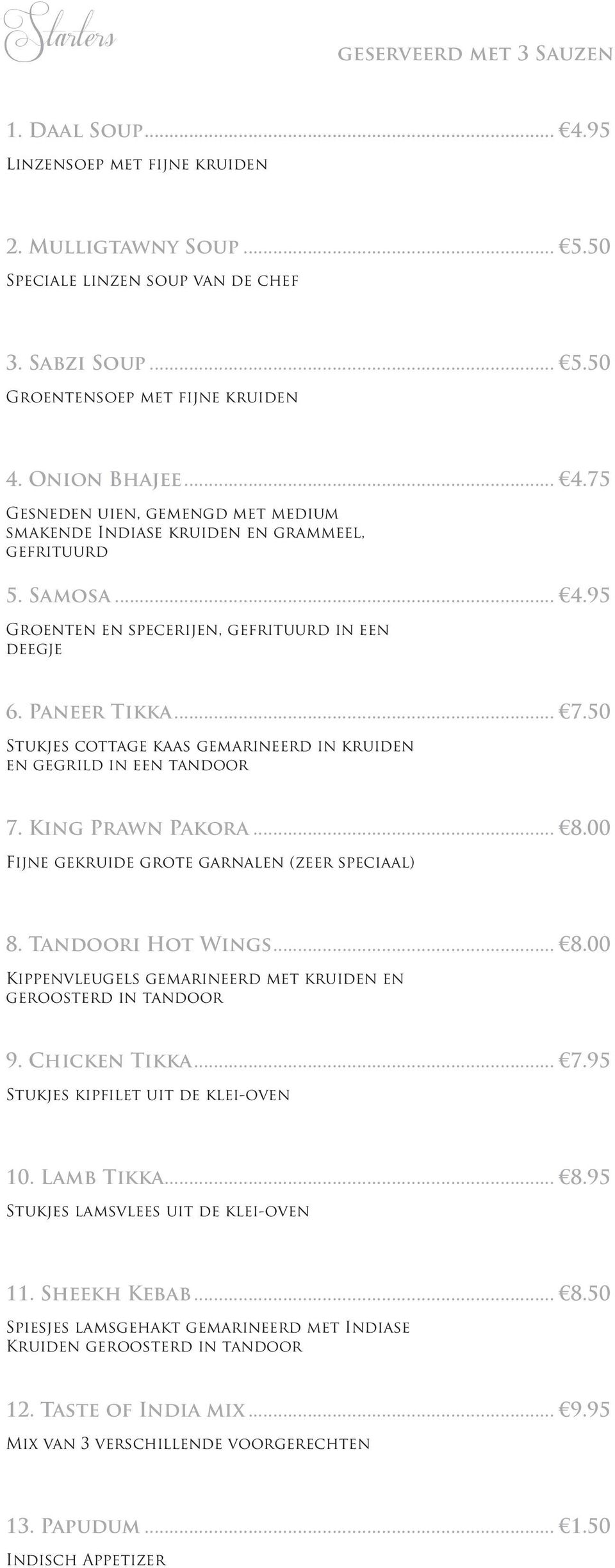 50 Stukjes cottage kaas gemarineerd in kruiden en gegrild in een tandoor 7. King Prawn Pakora... 8.00 Fijne gekruide grote garnalen (zeer speciaal) 8. Tandoori Hot Wings... 8.00 Kippenvleugels gemarineerd met kruiden en geroosterd in tandoor 9.