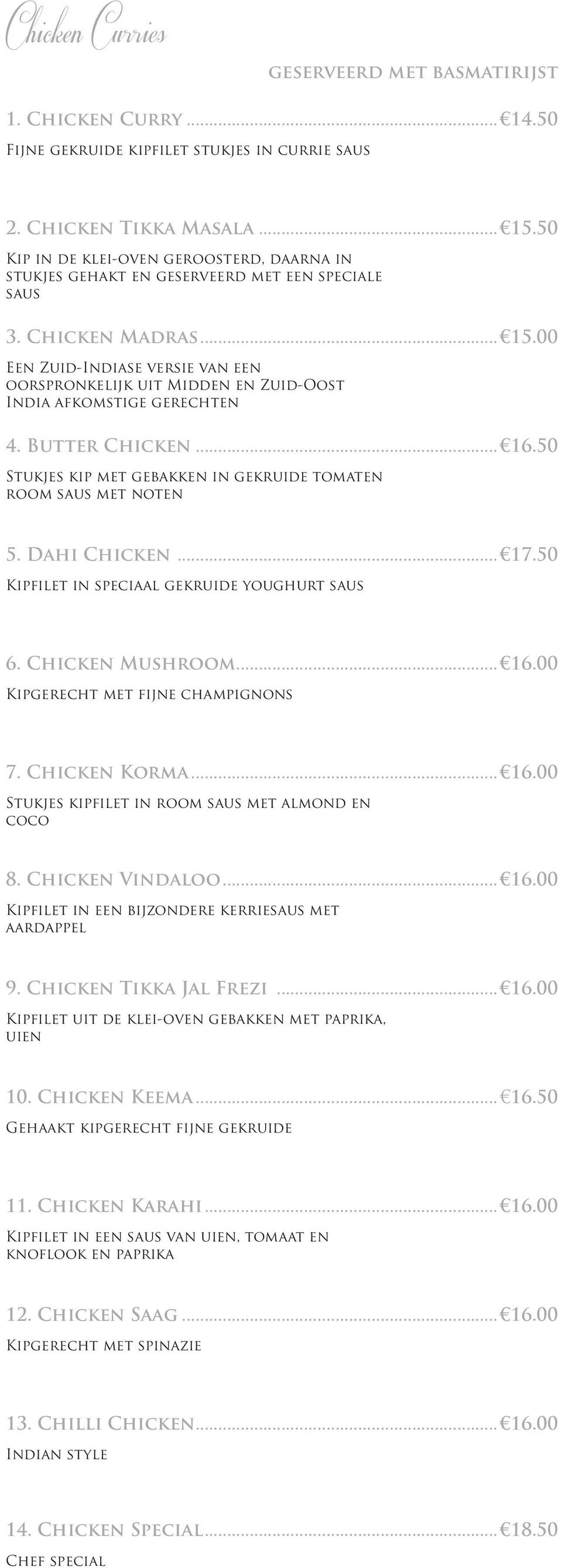 00 Een Zuid-Indiase versie van een oorspronkelijk uit Midden en Zuid-Oost India afkomstige gerechten 4. Butter Chicken... 16.50 Stukjes kip met gebakken in gekruide tomaten room saus met noten 5.