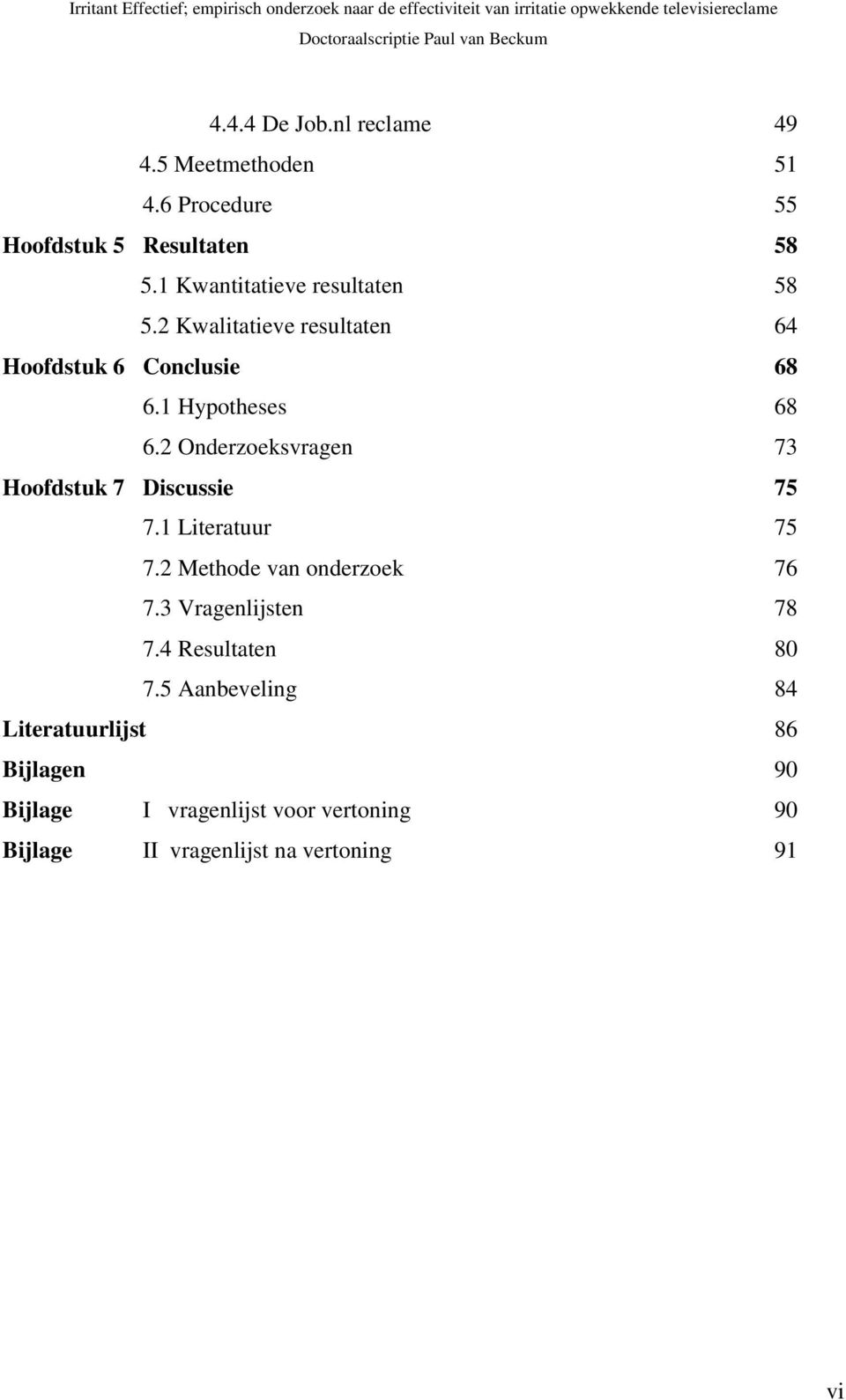 2 Onderzoeksvragen 73 Hoofdstuk 7 Discussie 75 7.1 Literatuur 75 7.2 Methode van onderzoek 76 7.