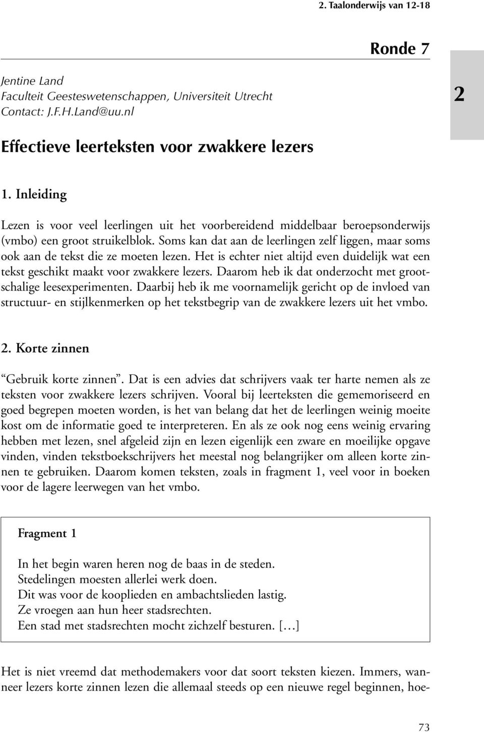 Soms kan dat aan de leerlingen zelf liggen, maar soms ook aan de tekst die ze moeten lezen. Het is echter niet altijd even duidelijk wat een tekst geschikt maakt voor zwakkere lezers.