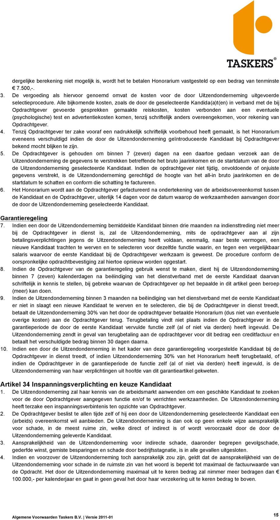 Alle bijkomende kosten, zoals de door de geselecteerde Kandida(a)t(en) in verband met de bij Opdrachtgever gevoerde gesprekken gemaakte reiskosten, kosten verbonden aan een eventuele (psychologische)