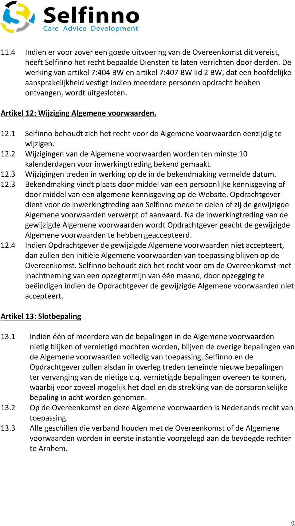 Artikel 12: Wijziging Algemene voorwaarden. 12.1 Selfinno behoudt zich het recht voor de Algemene voorwaarden eenzijdig te wijzigen. 12.2 Wijzigingen van de Algemene voorwaarden worden ten minste 10 kalenderdagen voor inwerkingtreding bekend gemaakt.