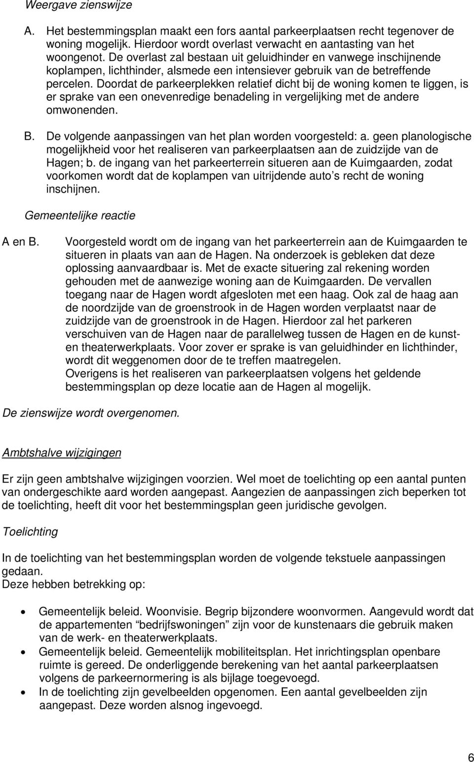 Doordat de parkeerplekken relatief dicht bij de woning komen te liggen, is er sprake van een onevenredige benadeling in vergelijking met de andere omwonenden. B.