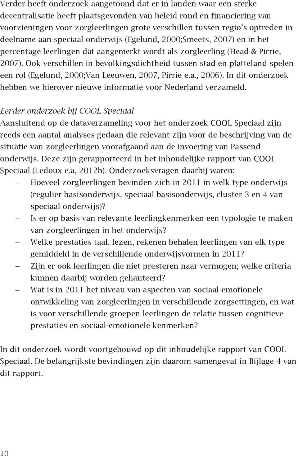 Ook verschillen in bevolkingsdichtheid tussen stad en platteland spelen een rol (Egelund, 2000;Van Leeuwen, 2007, Pirrie e.a., 2006).