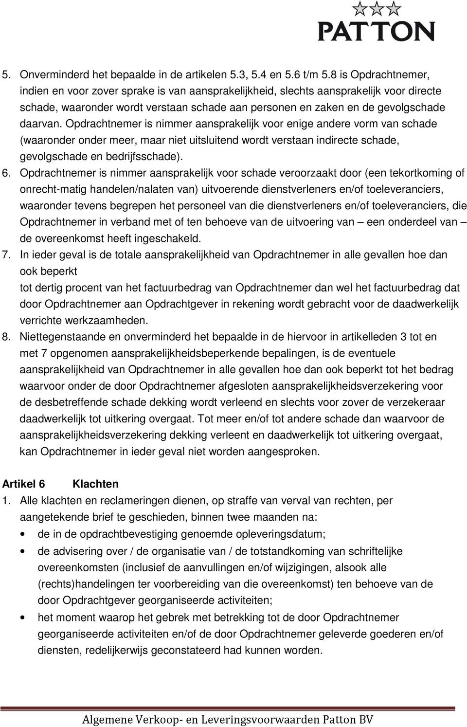 Opdrachtnemer is nimmer aansprakelijk voor enige andere vorm van schade (waaronder onder meer, maar niet uitsluitend wordt verstaan indirecte schade, gevolgschade en bedrijfsschade). 6.