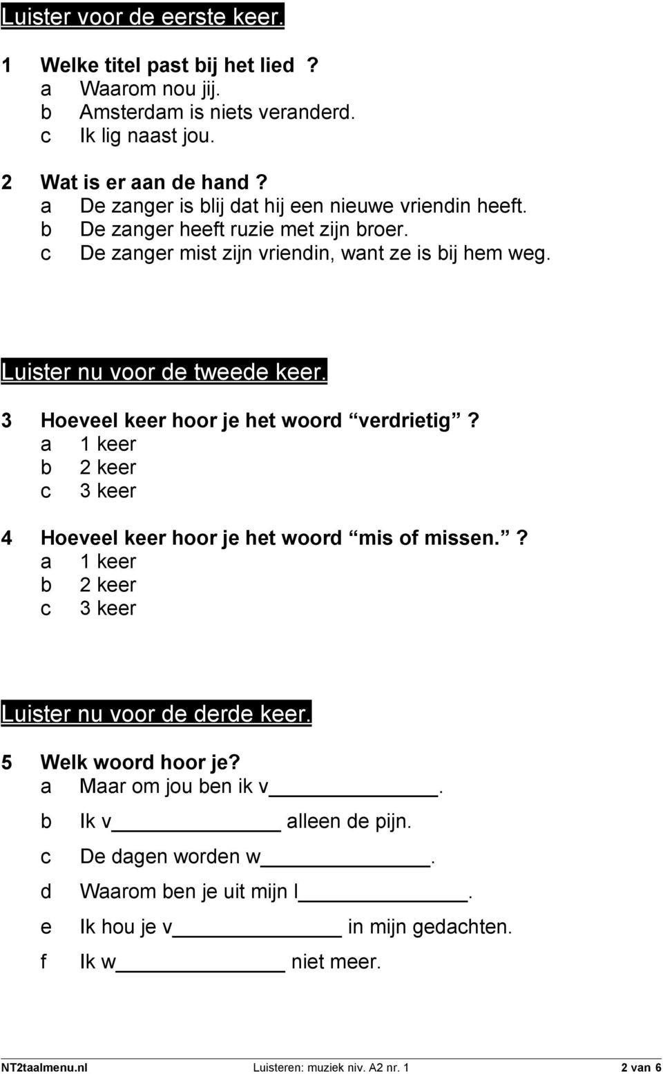 3 Hoeveel keer hoor je het woord verdrietig? a 1 keer b 2 keer c 3 keer 4 Hoeveel keer hoor je het woord mis of missen.? a 1 keer b 2 keer c 3 keer Luister nu voor de derde keer.