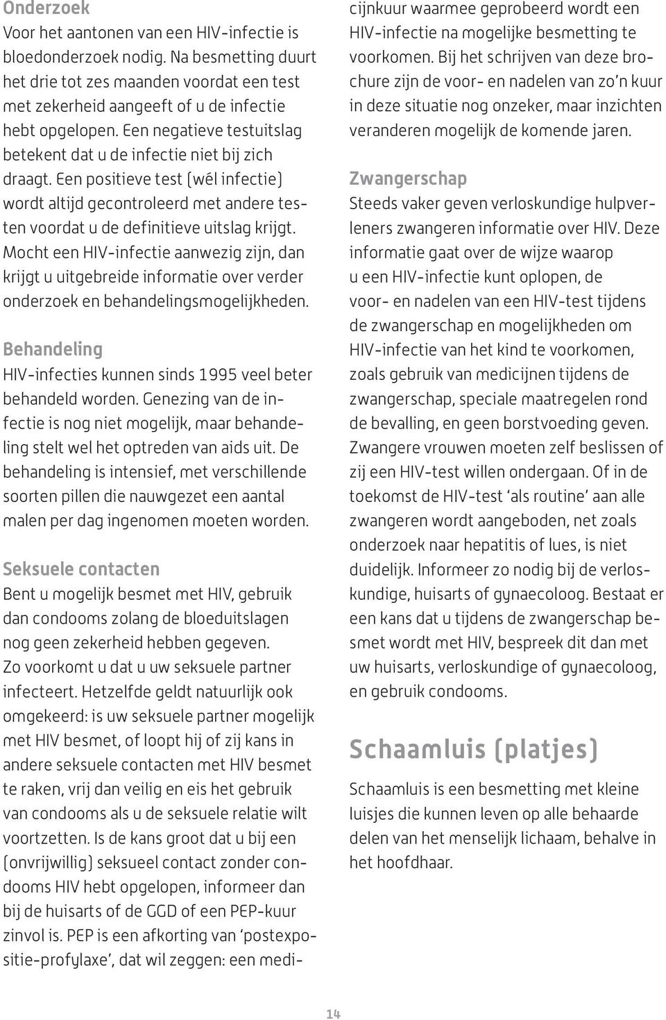 Mocht een HIV-infectie aanwezig zijn, dan krijgt u uitgebreide informatie over verder onderzoek en behandelingsmogelijkheden. HIV-infecties kunnen sinds 1995 veel beter behandeld worden.