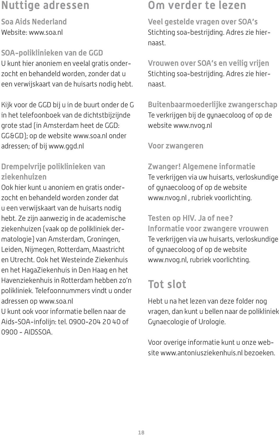 Kijk voor de GGD bij u in de buurt onder de G in het telefoonboek van de dichtstbijzijnde grote stad (in Amsterdam heet de GGD: GG&GD); op de website www.soa.nl onder adressen; of bij www.ggd.