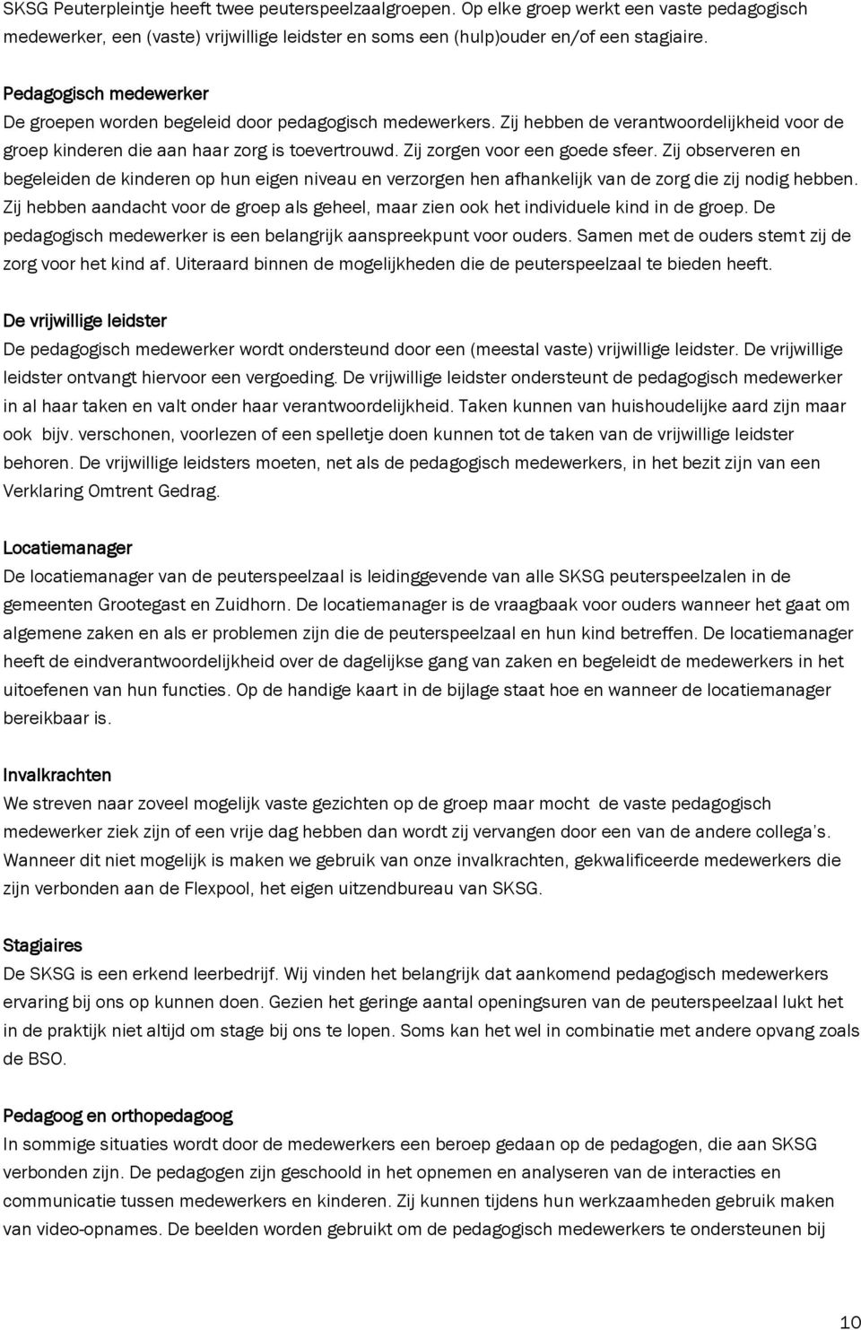 Zij zorgen voor een goede sfeer. Zij observeren en begeleiden de kinderen op hun eigen niveau en verzorgen hen afhankelijk van de zorg die zij nodig hebben.