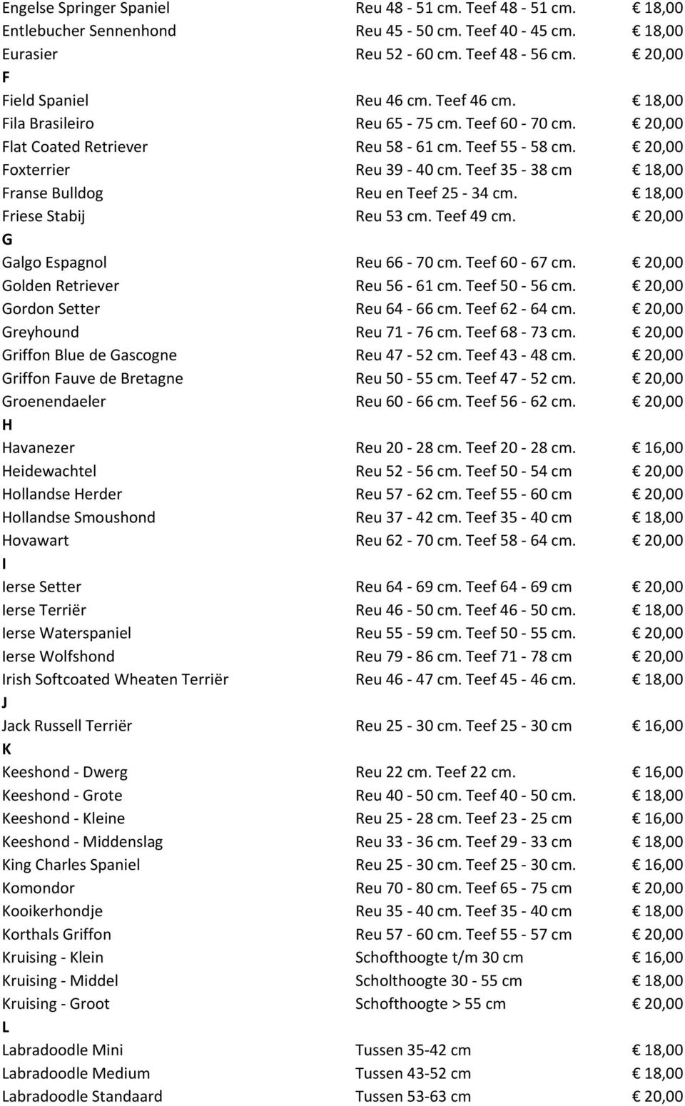 18,00 Friese Stabij Reu 53 cm. Teef 49 cm. 20,00 G Galgo Espagnol Reu 66-70 cm. Teef 60-67 cm. 20,00 Golden Retriever Reu 56-61 cm. Teef 50-56 cm. 20,00 Gordon Setter Reu 64-66 cm. Teef 62-64 cm.