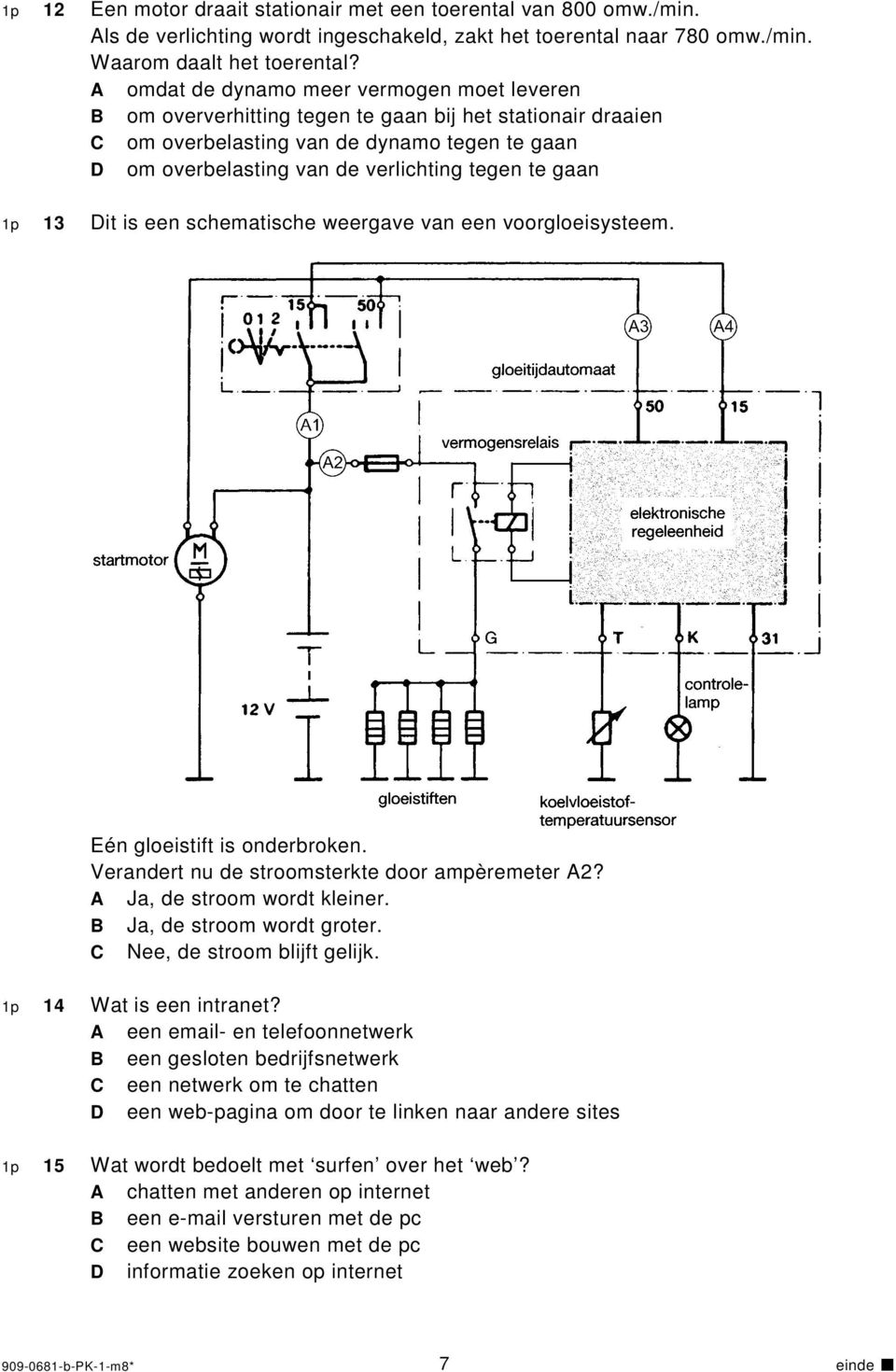 gaan 1p 13 Dit is een schematische weergave van een voorgloeisysteem. Eén gloeistift is onderbroken. Verandert nu de stroomsterkte door ampèremeter A2? A Ja, de stroom wordt kleiner.