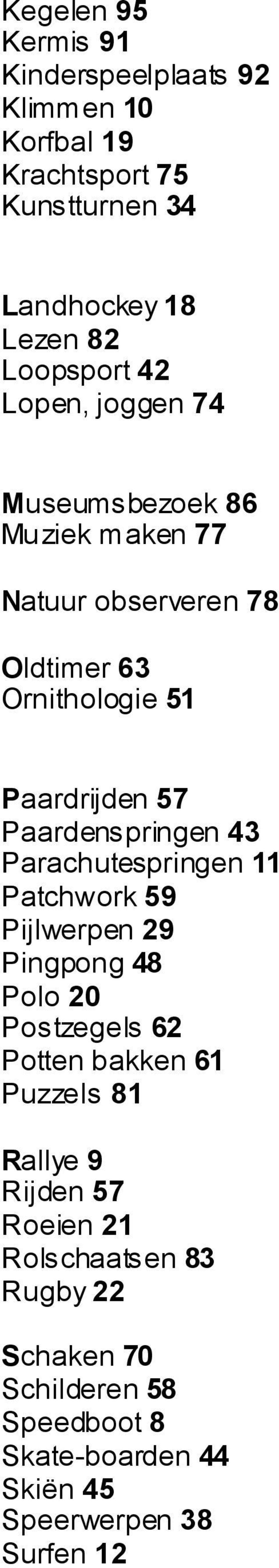 Paardenspringen 43 Parachutespringen 11 Patchwork 59 Pijlwerpen 29 Pingpong 48 Polo 20 Postzegels 62 Potten bakken 61 Puzzels 81