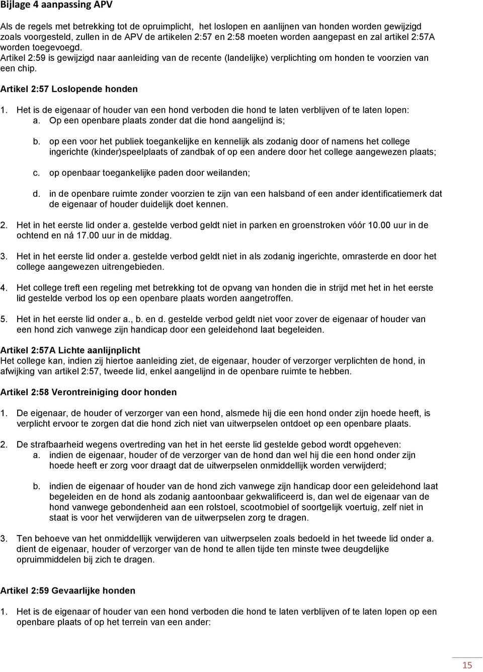 Artikel 2:57 Loslopende honden 1. Het is de eigenaar of houder van een hond verboden die hond te laten verblijven of te laten lopen: a. Op een openbare plaats zonder dat die hond aangelijnd is; b.