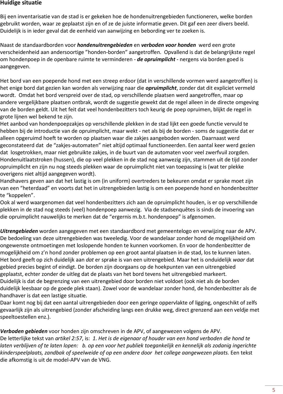 Naast de standaardborden voor hondenuitrengebieden en verboden voor honden werd een grote verscheidenheid aan andersoortige honden-borden aangetroffen.