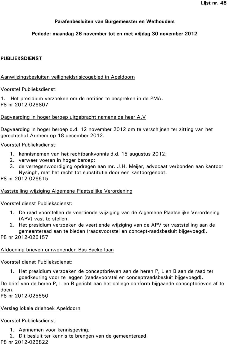 Publieksdienst: 1. Het presidium verzoeken om de notities te bespreken in de PMA. P8 nr 2012-026807 Dagvaarding in hoger beroep uitgebracht namens de heer A.V Dagvaarding in hoger beroep d.d. 12 november 2012 om te verschijnen ter zitting van het gerechtshof Arnhem op 18 december 2012.