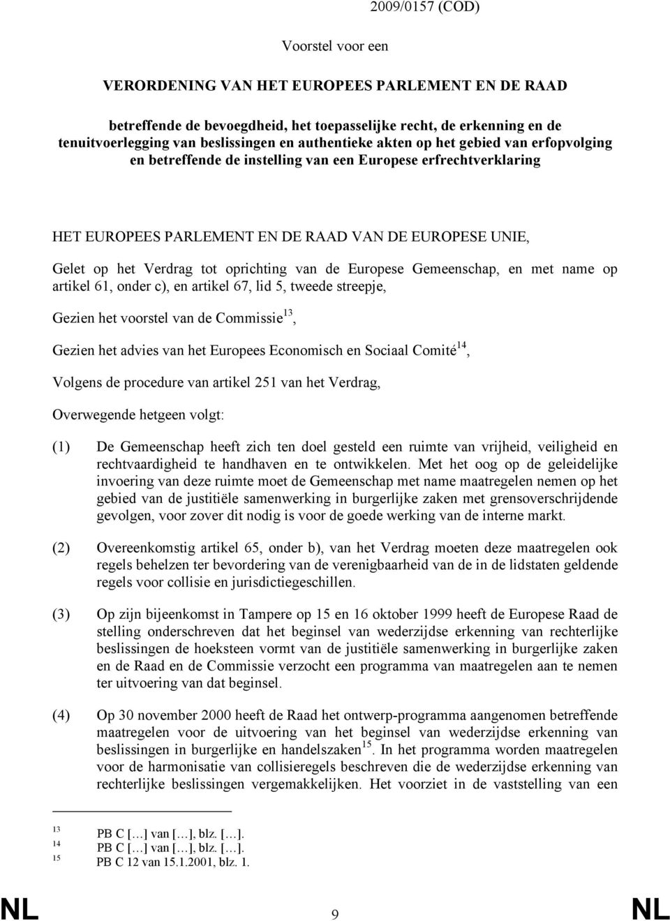 oprichting van de Europese Gemeenschap, en met name op artikel 61, onder c), en artikel 67, lid 5, tweede streepje, Gezien het voorstel van de Commissie 13, Gezien het advies van het Europees