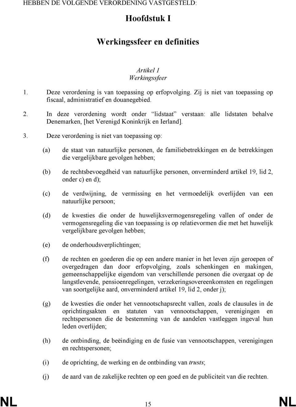 Deze verordening is niet van toepassing op: (a) de staat van natuurlijke personen, de familiebetrekkingen en de betrekkingen die vergelijkbare gevolgen hebben; (b) de rechtsbevoegdheid van