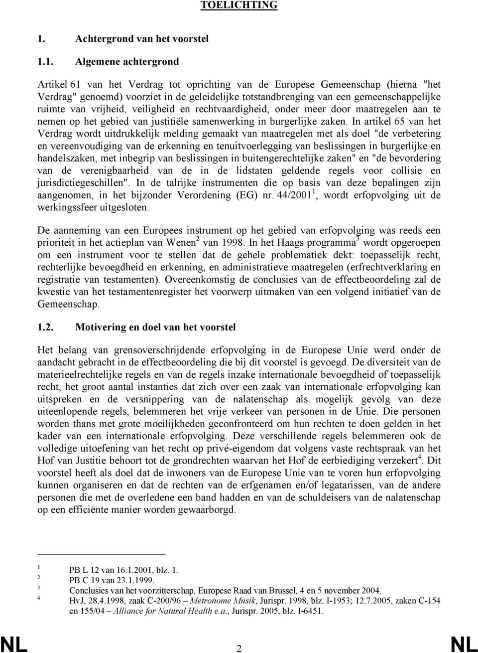 1. Algemene achtergrond Artikel 61 van het Verdrag tot oprichting van de Europese Gemeenschap (hierna "het Verdrag" genoemd) voorziet in de geleidelijke totstandbrenging van een gemeenschappelijke
