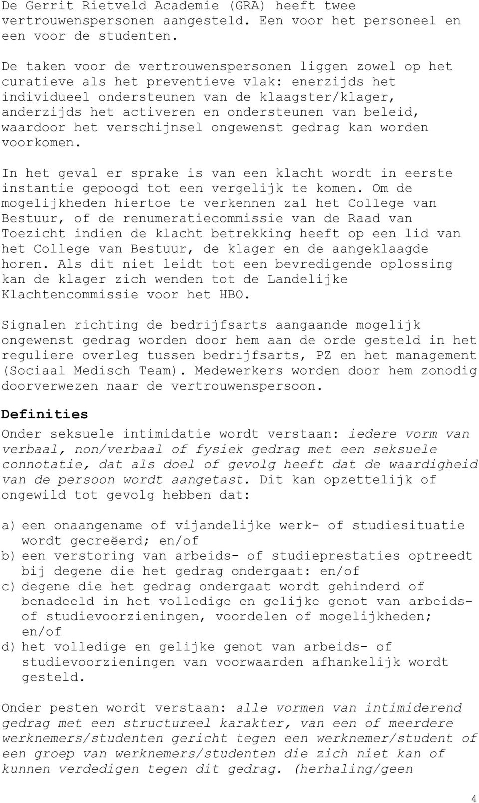 van beleid, waardoor het verschijnsel ongewenst gedrag kan worden voorkomen. In het geval er sprake is van een klacht wordt in eerste instantie gepoogd tot een vergelijk te komen.