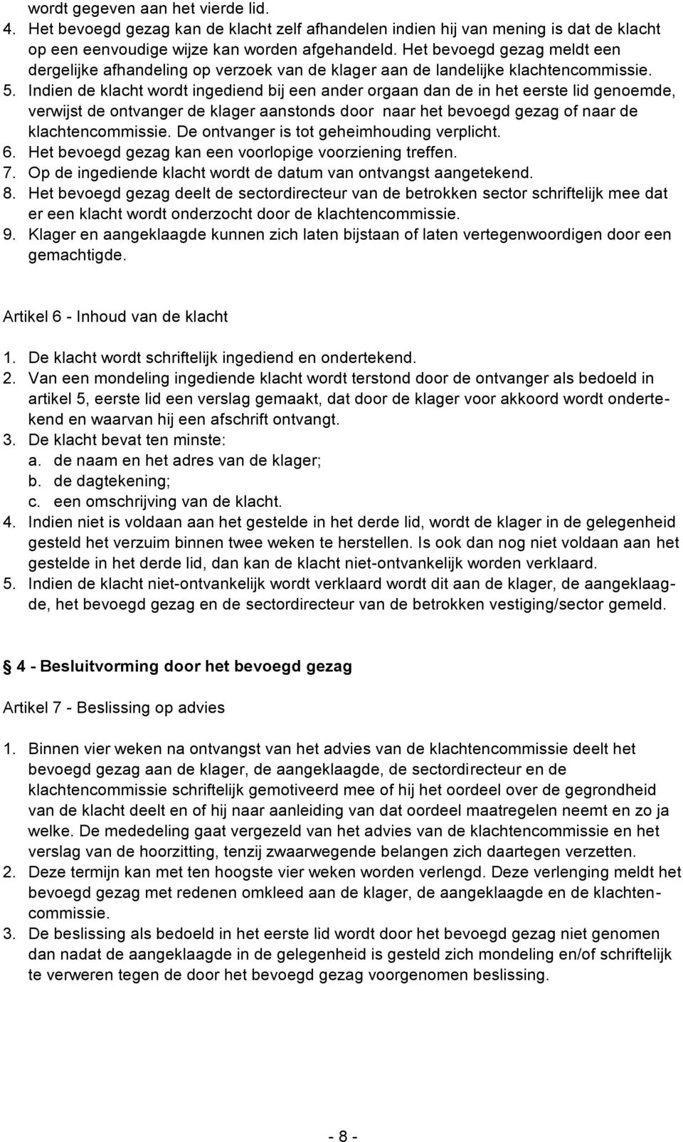 Indien de klacht wordt ingediend bij een ander orgaan dan de in het eerste lid genoemde, verwijst de ontvanger de klager aanstonds door naar het bevoegd gezag of naar de klachtencommissie.