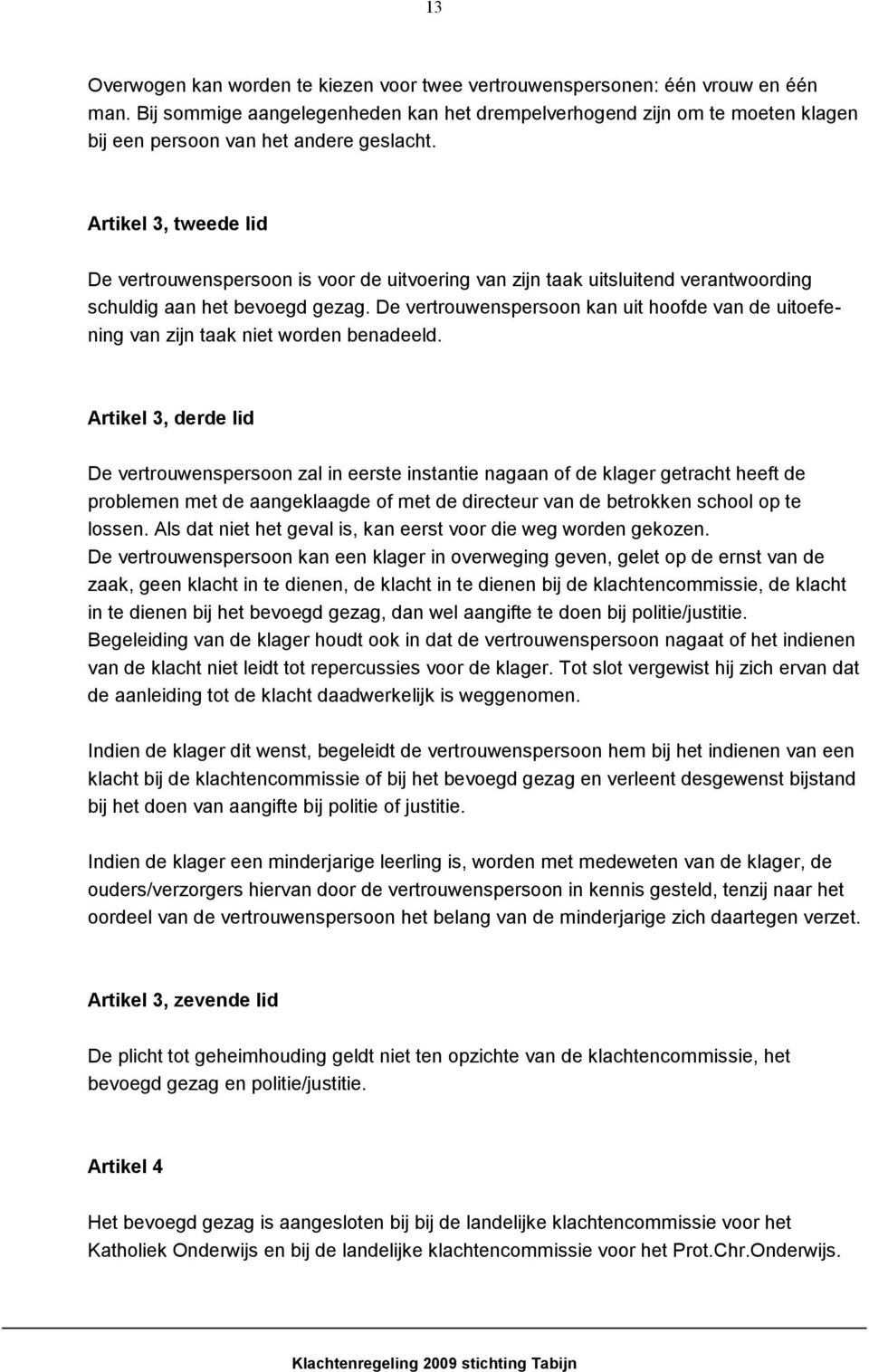 Artikel 3, tweede lid De vertrouwenspersoon is voor de uitvoering van zijn taak uitsluitend verantwoording schuldig aan het bevoegd gezag.