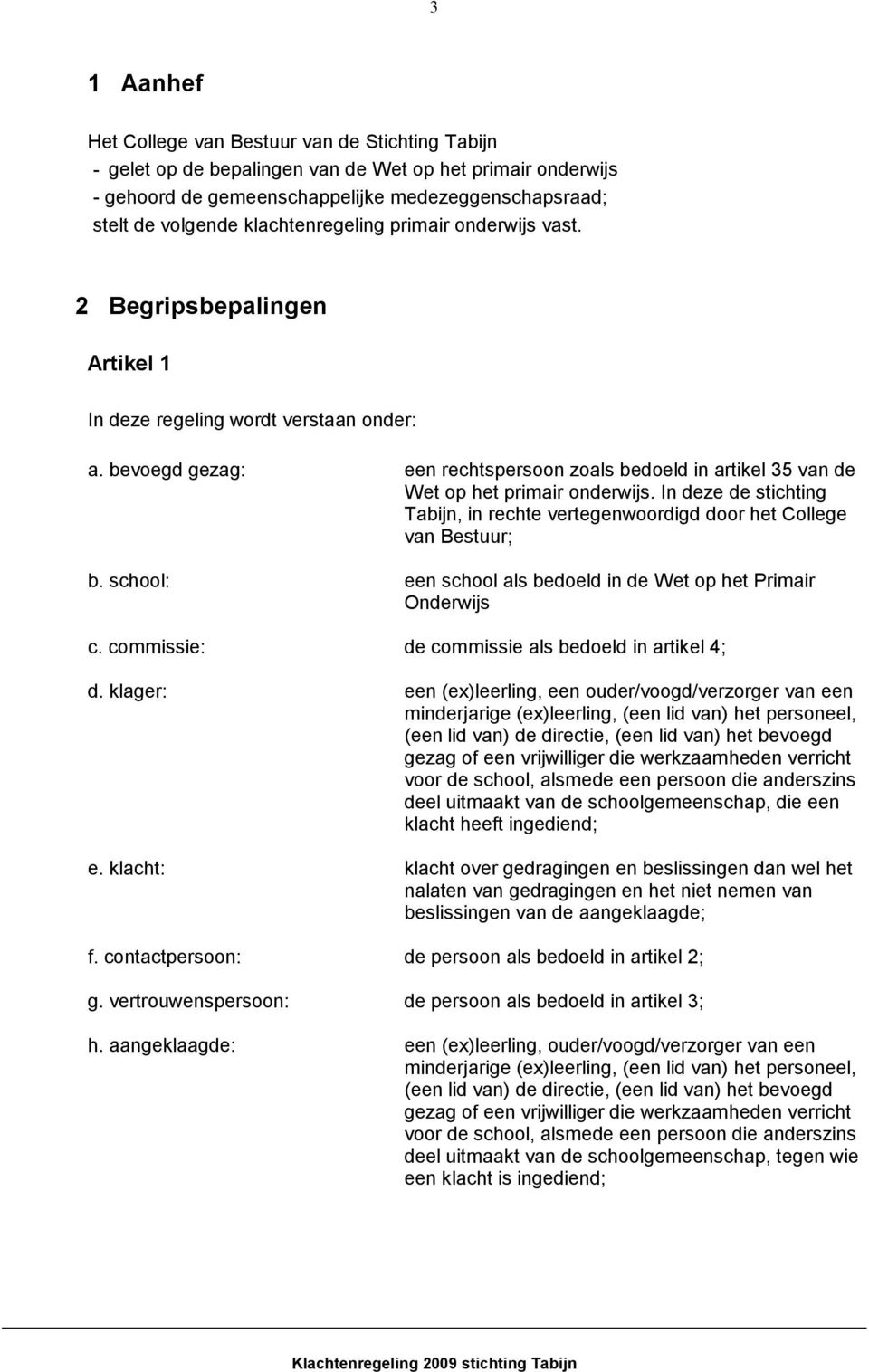 bevoegd gezag: een rechtspersoon zoals bedoeld in artikel 35 van de Wet op het primair onderwijs. In deze de stichting Tabijn, in rechte vertegenwoordigd door het College van Bestuur; b.