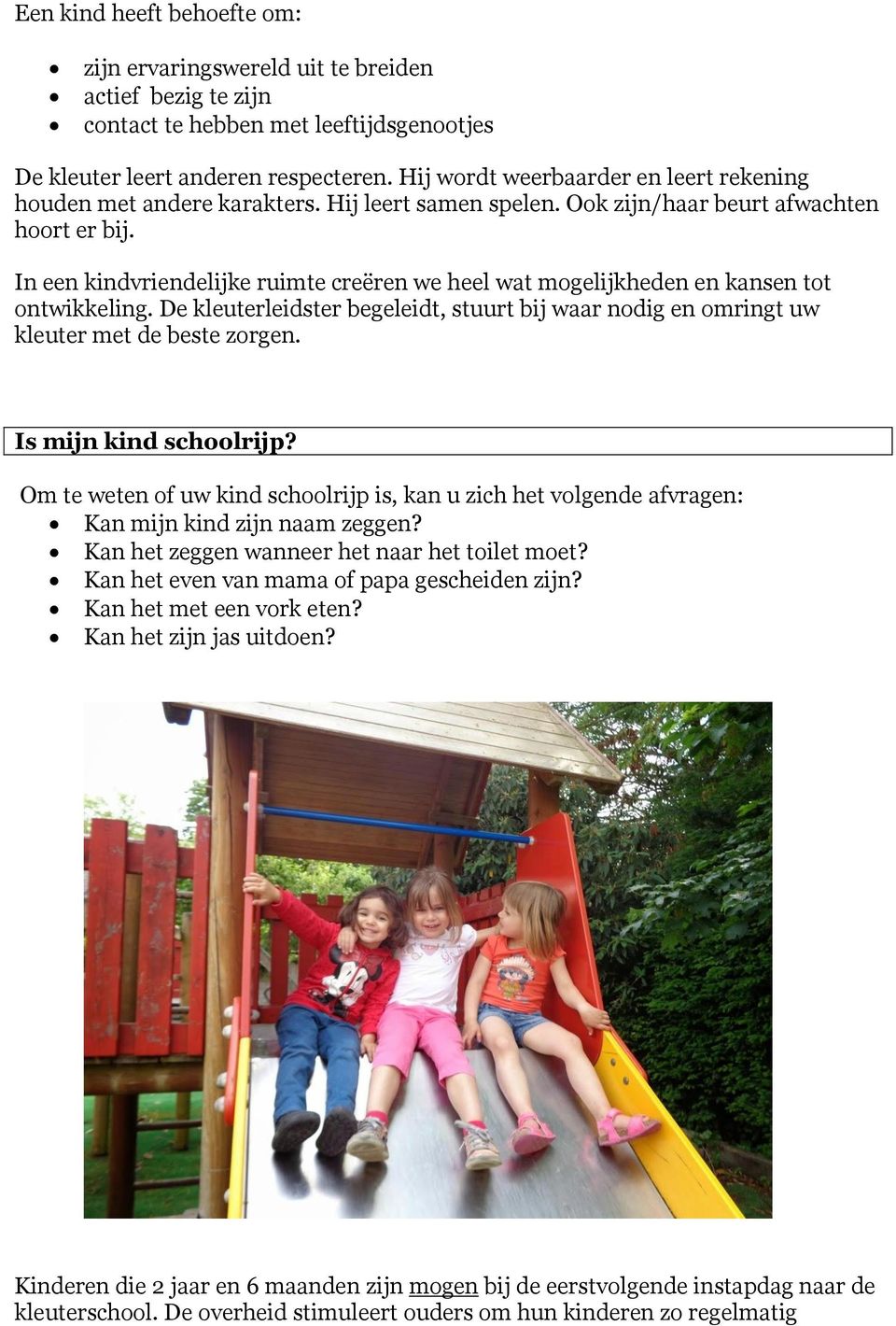 In een kindvriendelijke ruimte creëren we heel wat mogelijkheden en kansen tot ontwikkeling. De kleuterleidster begeleidt, stuurt bij waar nodig en omringt uw kleuter met de beste zorgen.