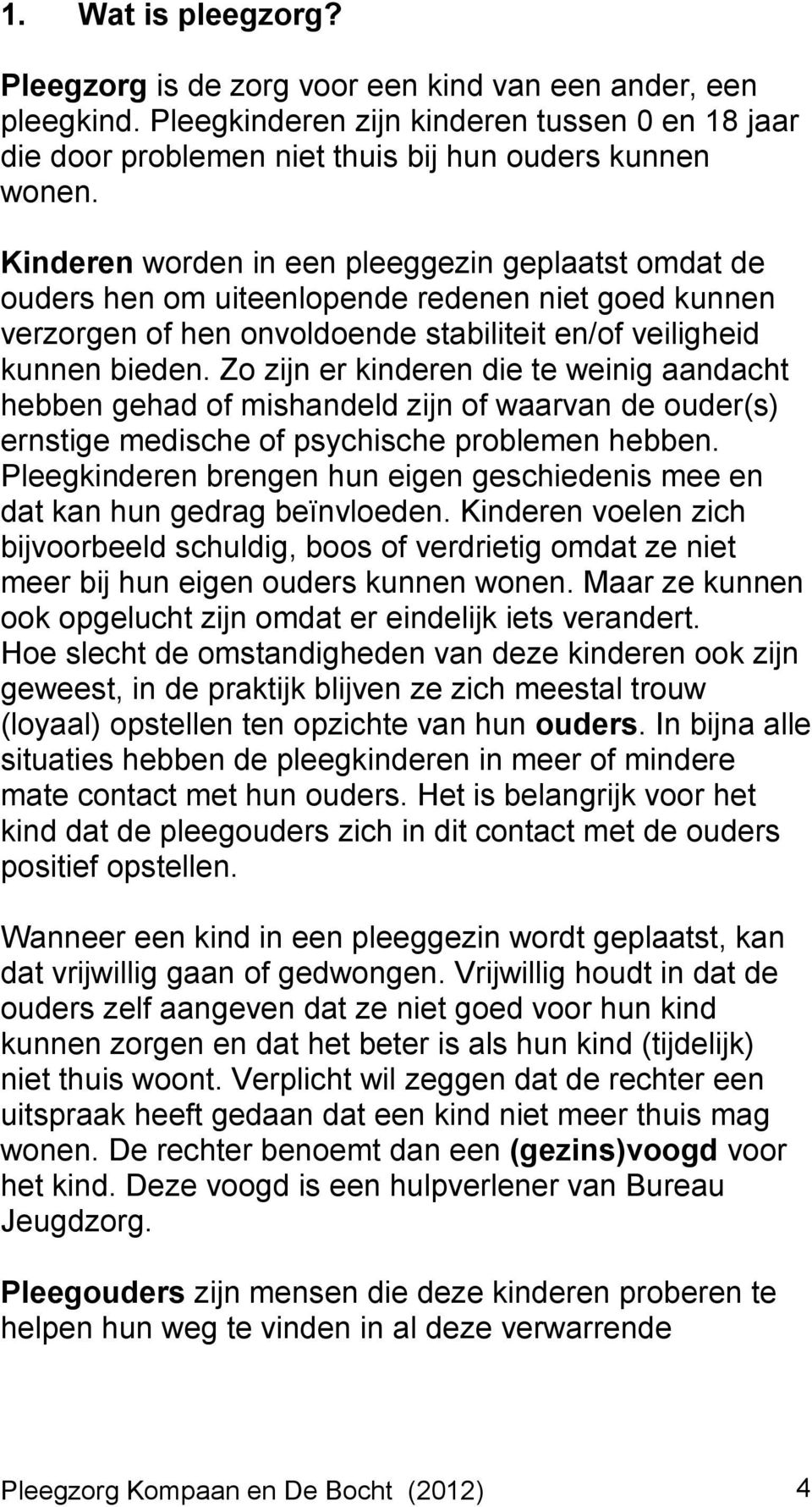 Zo zijn er kinderen die te weinig aandacht hebben gehad of mishandeld zijn of waarvan de ouder(s) ernstige medische of psychische problemen hebben.