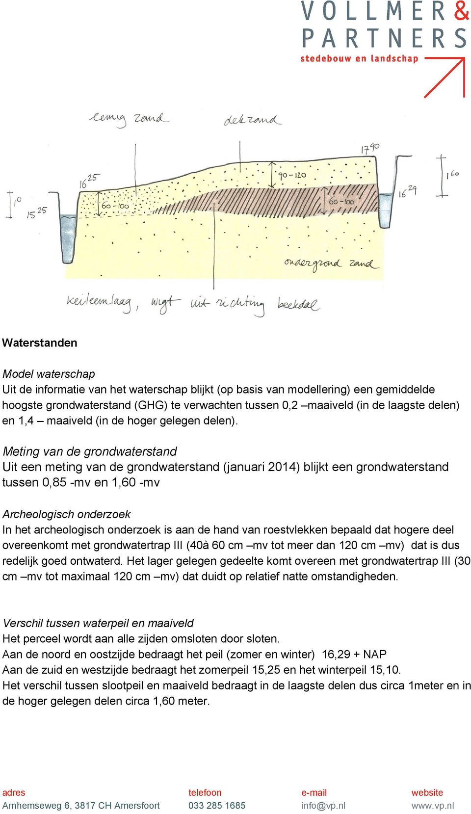 Meting van de grondwaterstand Uit een meting van de grondwaterstand (januari 2014) blijkt een grondwaterstand tussen 0,85 -mv en 1,60 -mv Archeologisch onderzoek In het archeologisch onderzoek is aan