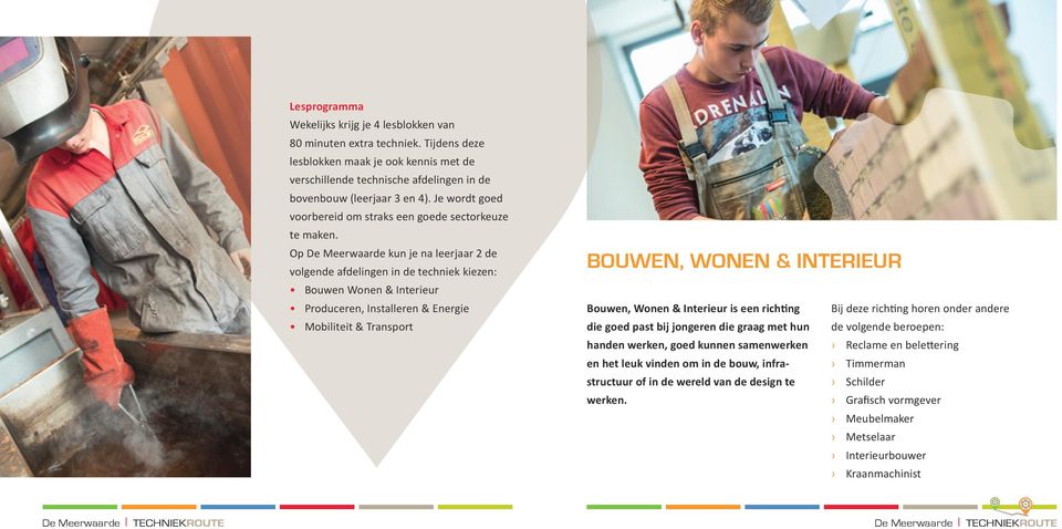 Op De Meerwaarde kun je na leerjaar 2 de volgende afdelingen in de techniek kiezen: Bouwen Wonen & Interieur Produceren, Installeren & Energie Mobiliteit & Transport bouwen, wonen & interieur Bouwen,