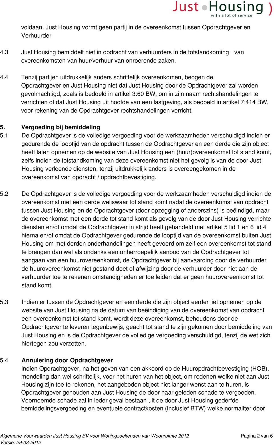 4 Tenzij partijen uitdrukkelijk anders schriftelijk overeenkomen, beogen de Opdrachtgever en Just Housing niet dat Just Housing door de Opdrachtgever zal worden gevolmachtigd, zoals is bedoeld in