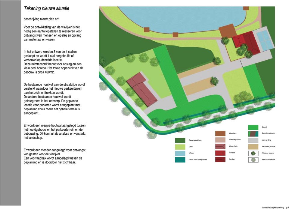 Het totale oppervlak van dit gebouw is circa 400m2. De bestaande houtwal aan de straatzijde wordt versterkt waardoor het nieuwe parkeerterrein aan het zicht onttrokken wordt.