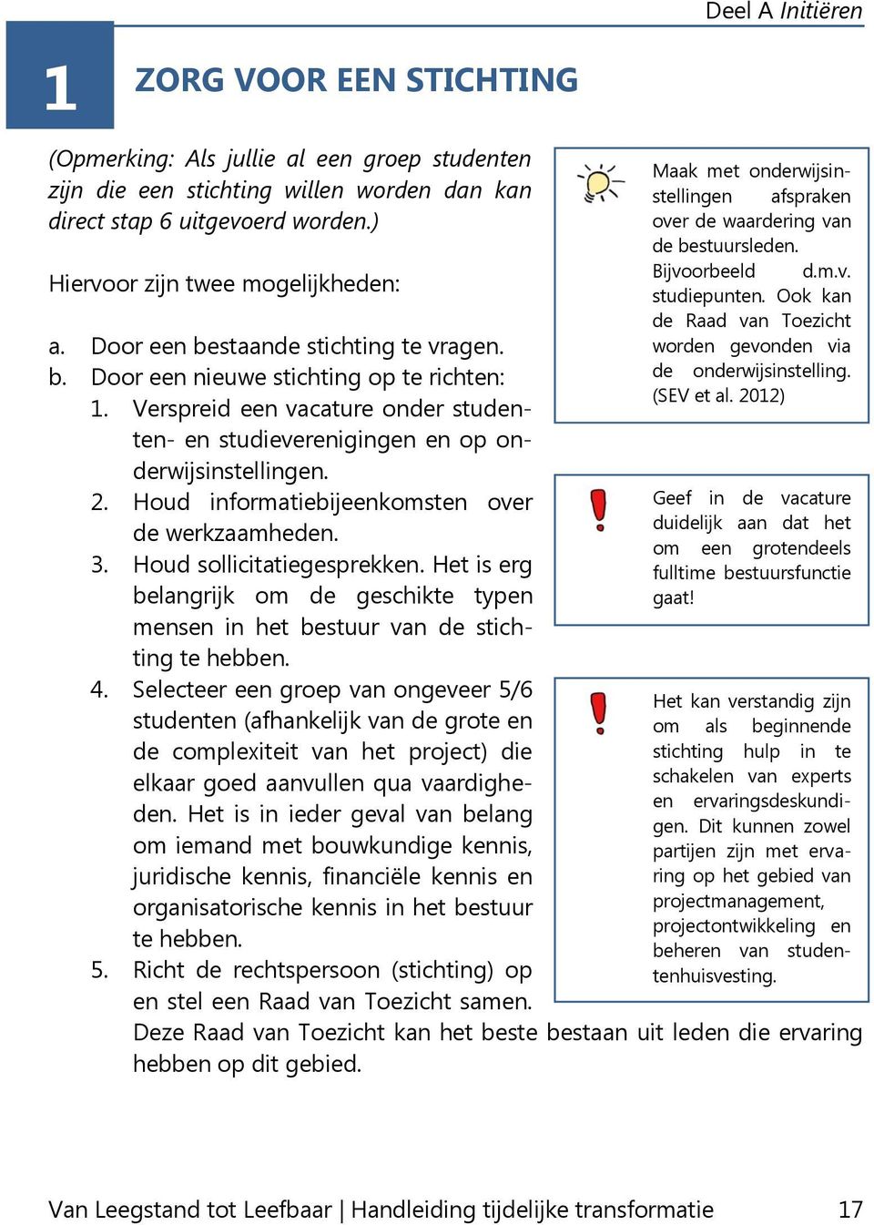 Houd informatiebijeenkomsten over de werkzaamheden. 3. Houd sollicitatiegesprekken. Het is erg belangrijk om de geschikte typen mensen in het bestuur van de stichting te hebben. 4.