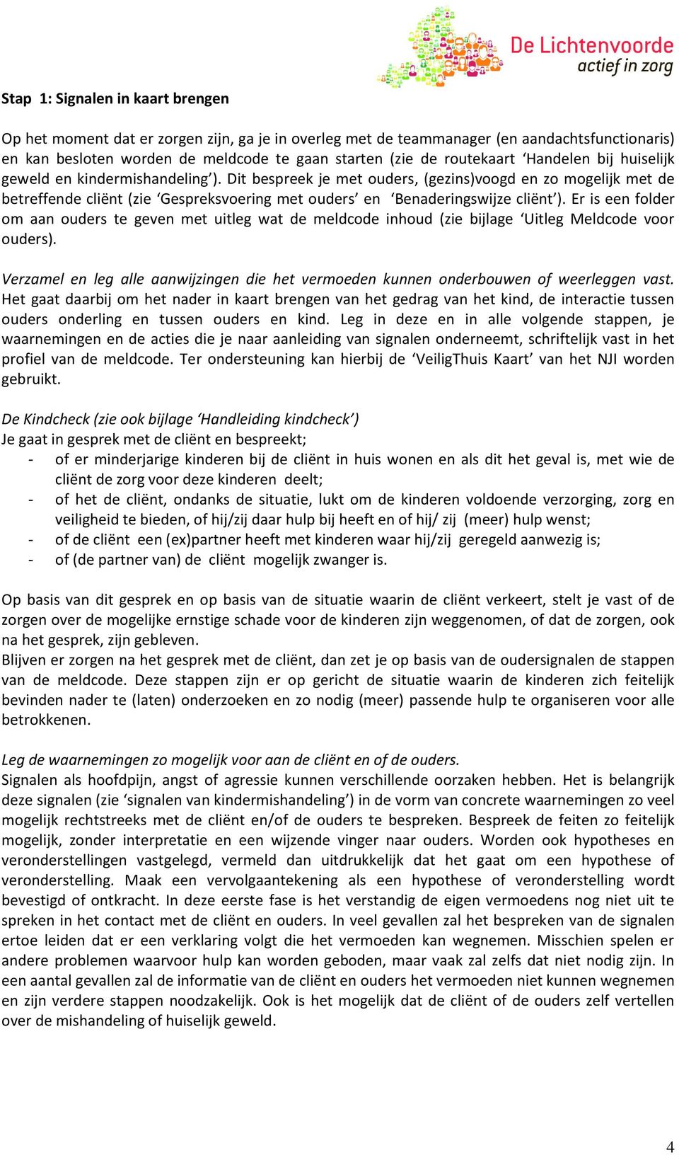 Dit bespreek je met ouders, (gezins)voogd en zo mogelijk met de betreffende cliënt (zie Gespreksvoering met ouders en Benaderingswijze cliënt ).