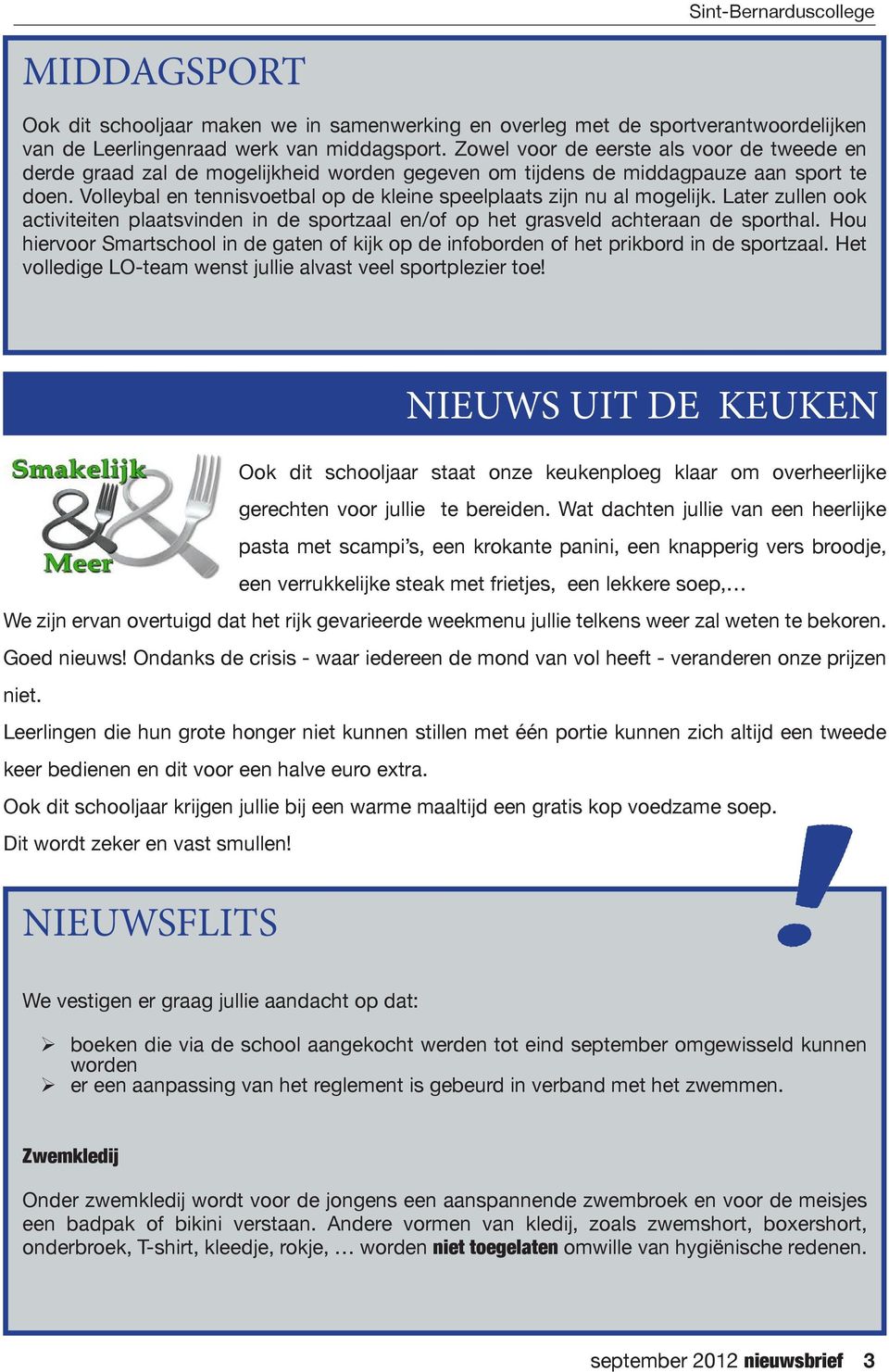 Volleybal en tennisvoetbal op de kleine speelplaats zijn nu al mogelijk. Later zullen ook activiteiten plaatsvinden in de sportzaal en/of op het grasveld achteraan de sporthal.