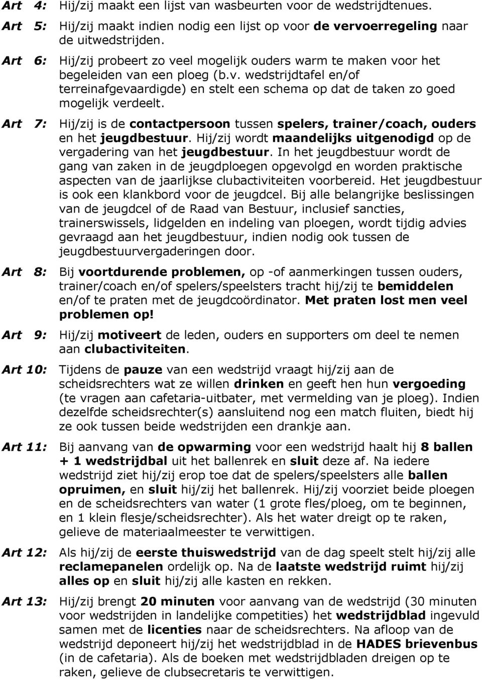 Art 7: Hij/zij is de contactpersoon tussen spelers, trainer/coach, ouders en het jeugdbestuur. Hij/zij wordt maandelijks uitgenodigd op de vergadering van het jeugdbestuur.