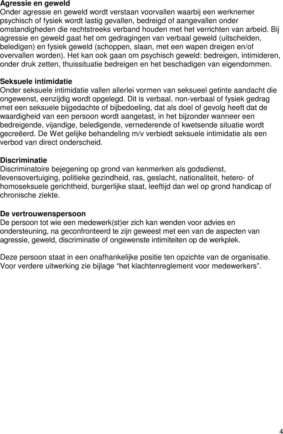 Bij agressie en geweld gaat het om gedragingen van verbaal geweld (uitschelden, beledigen) en fysiek geweld (schoppen, slaan, met een wapen dreigen en/of overvallen worden).