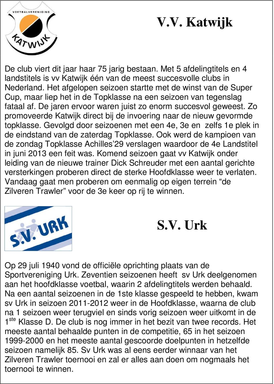 Zo promoveerde Katwijk direct bij de invoering naar de nieuw gevormde topklasse. Gevolgd door seizoenen met een 4e, 3e en zelfs 1e plek in de eindstand van de zaterdag Topklasse.