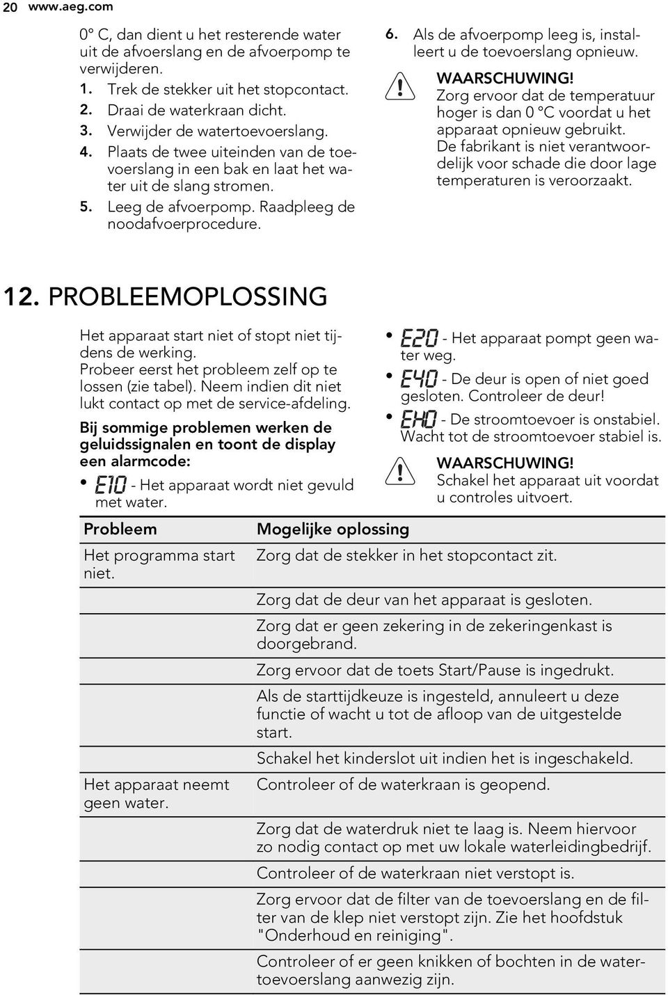 Als de afvoerpomp leeg is, installeert u de toevoerslang opnieuw. WAARSCHUWING! Zorg ervoor dat de temperatuur hoger is dan 0 C voordat u het apparaat opnieuw gebruikt.