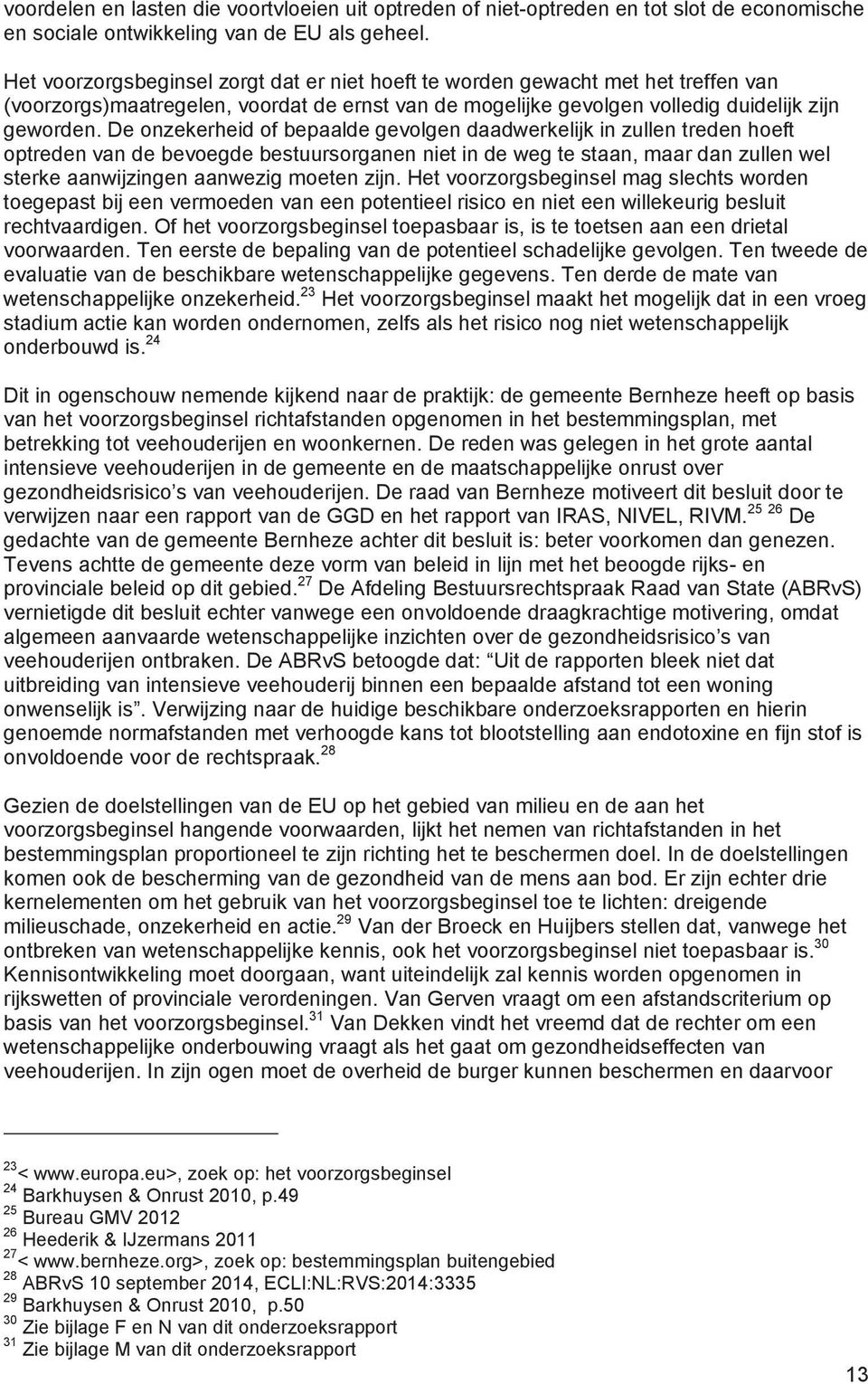 De onzekerheid of bepaalde gevolgen daadwerkelijk in zullen treden hoeft optreden van de bevoegde bestuursorganen niet in de weg te staan, maar dan zullen wel sterke aanwijzingen aanwezig moeten zijn.