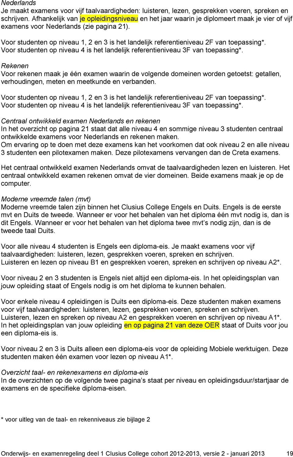 Voor studenten op niveau 1, 2 en 3 is het landelijk referentieniveau 2F van toepassing*. Voor studenten op niveau 4 is het landelijk referentieniveau 3F van toepassing*.