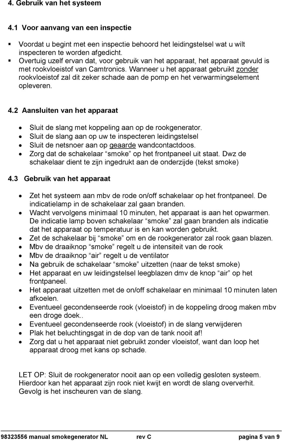 Wanneer u het apparaat gebruikt zonder rookvloeistof zal dit zeker schade aan de pomp en het verwarmingselement opleveren. 4.