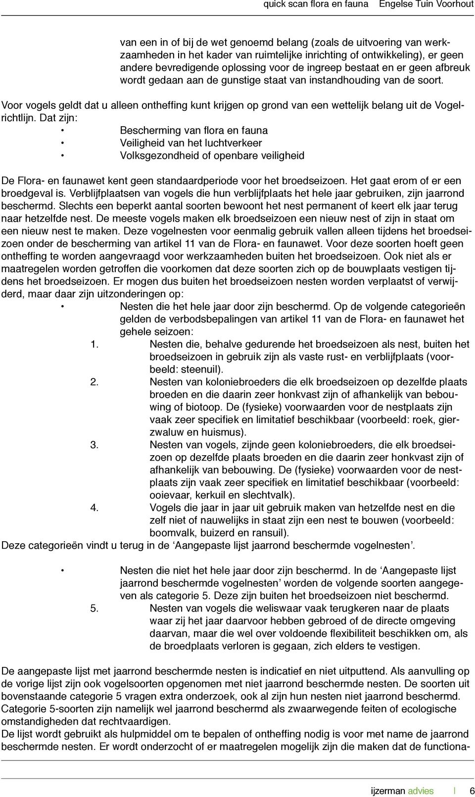 Dat zijn: Bescherming van flora en fauna Veiligheid van het luchtverkeer Volksgezondheid of openbare veiligheid De Flora- en faunawet kent geen standaardperiode voor het broedseizoen.