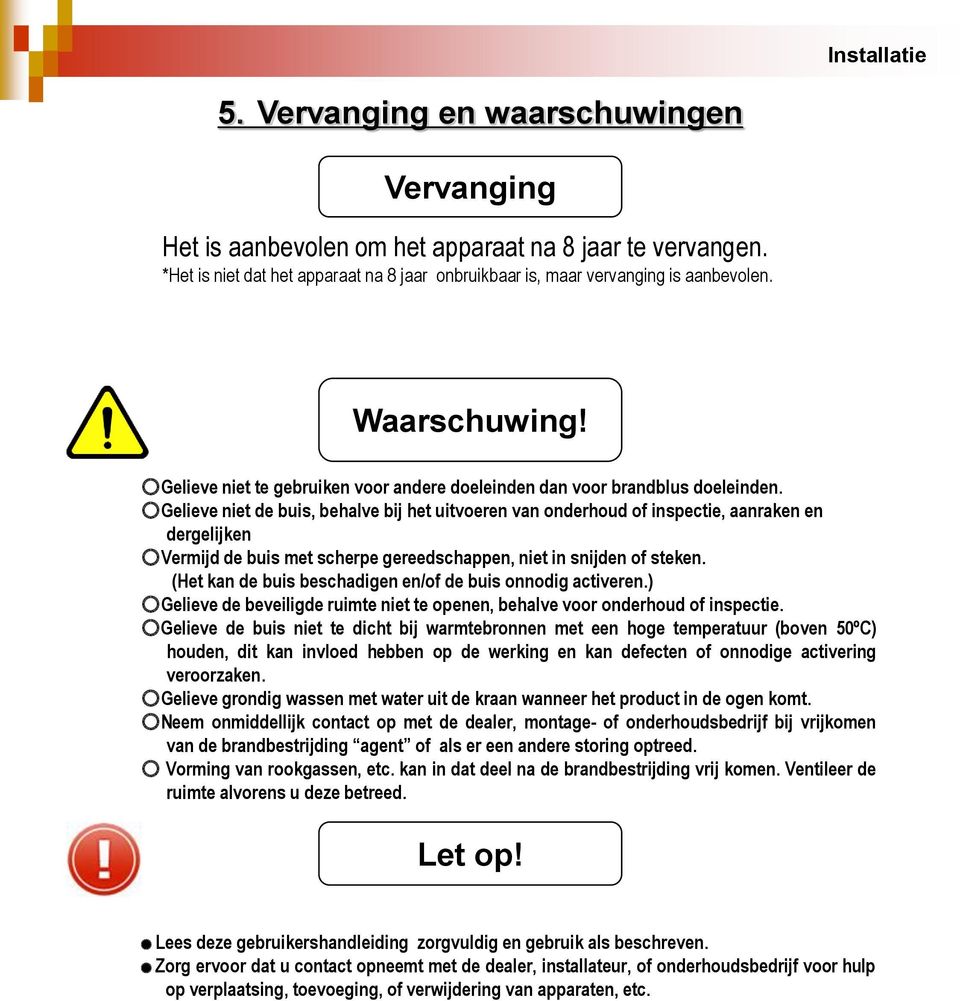 Gelieve niet de buis, behalve bij het uitvoeren van onderhoud of inspectie, aanraken en dergelijken Vermijd de buis met scherpe gereedschappen, niet in snijden of steken.