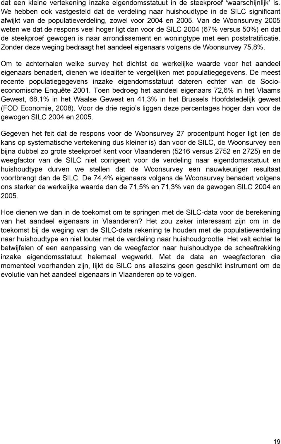 Van de Woonsurvey 2005 weten we dat de respons veel hoger ligt dan voor de SILC 2004 (67% versus 50%) en dat de steekproef gewogen is naar arrondissement en woningtype met een poststratificatie.