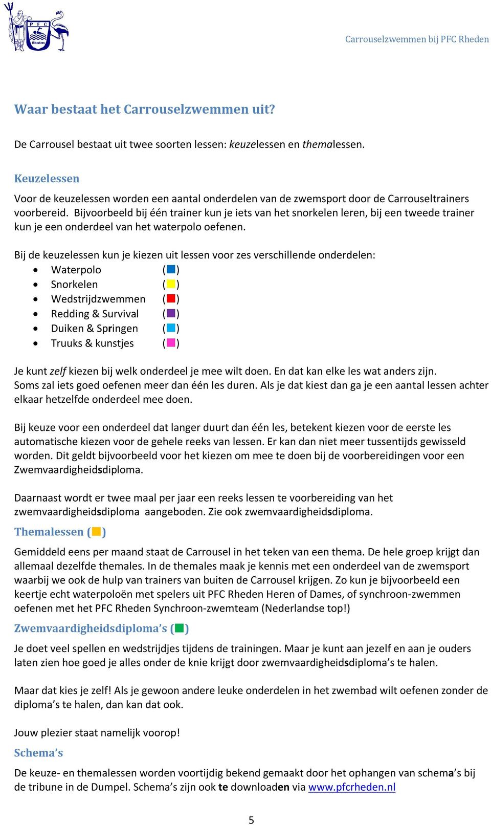 Bijvoorbeeld bij één trainer kun je iets van het snorkelen leren, bij een tweede trainer kun je een onderdeel van het waterpolo oefenen.