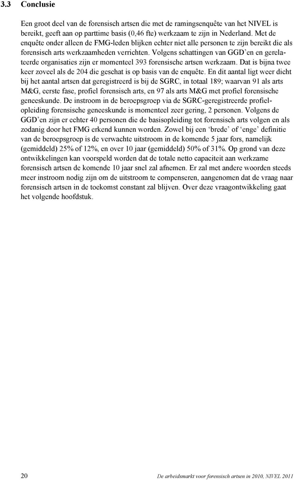 Volgens schattingen van GGD en en gerelateerde organisaties zijn er momenteel 393 forensische artsen werkzaam. Dat is bijna twee keer zoveel als de 204 die geschat is op basis van de enquête.