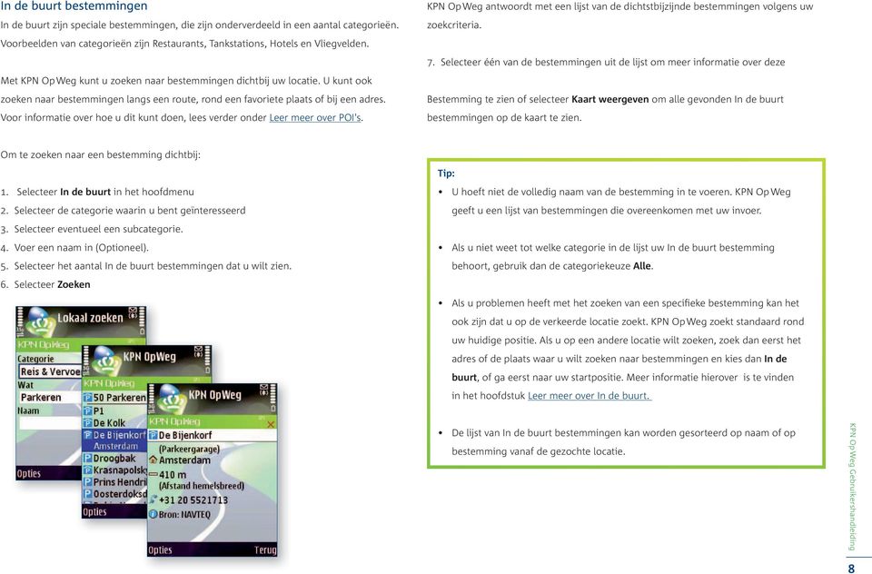 Voor informatie over hoe u dit kunt doen, lees verder onder Leer meer over POI's. KPN Op Weg antwoordt met een lijst van de dichtstbijzijnde bestemmingen volgens uw zoekcriteria. 7.