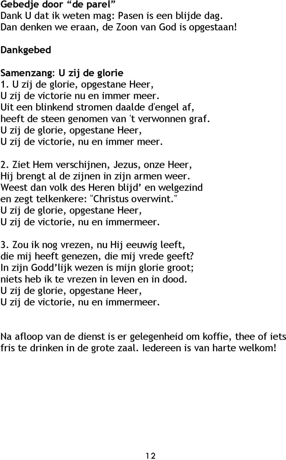 U zij de glorie, opgestane Heer, U zij de victorie, nu en immer meer. 2. Ziet Hem verschijnen, Jezus, onze Heer, Hij brengt al de zijnen in zijn armen weer.