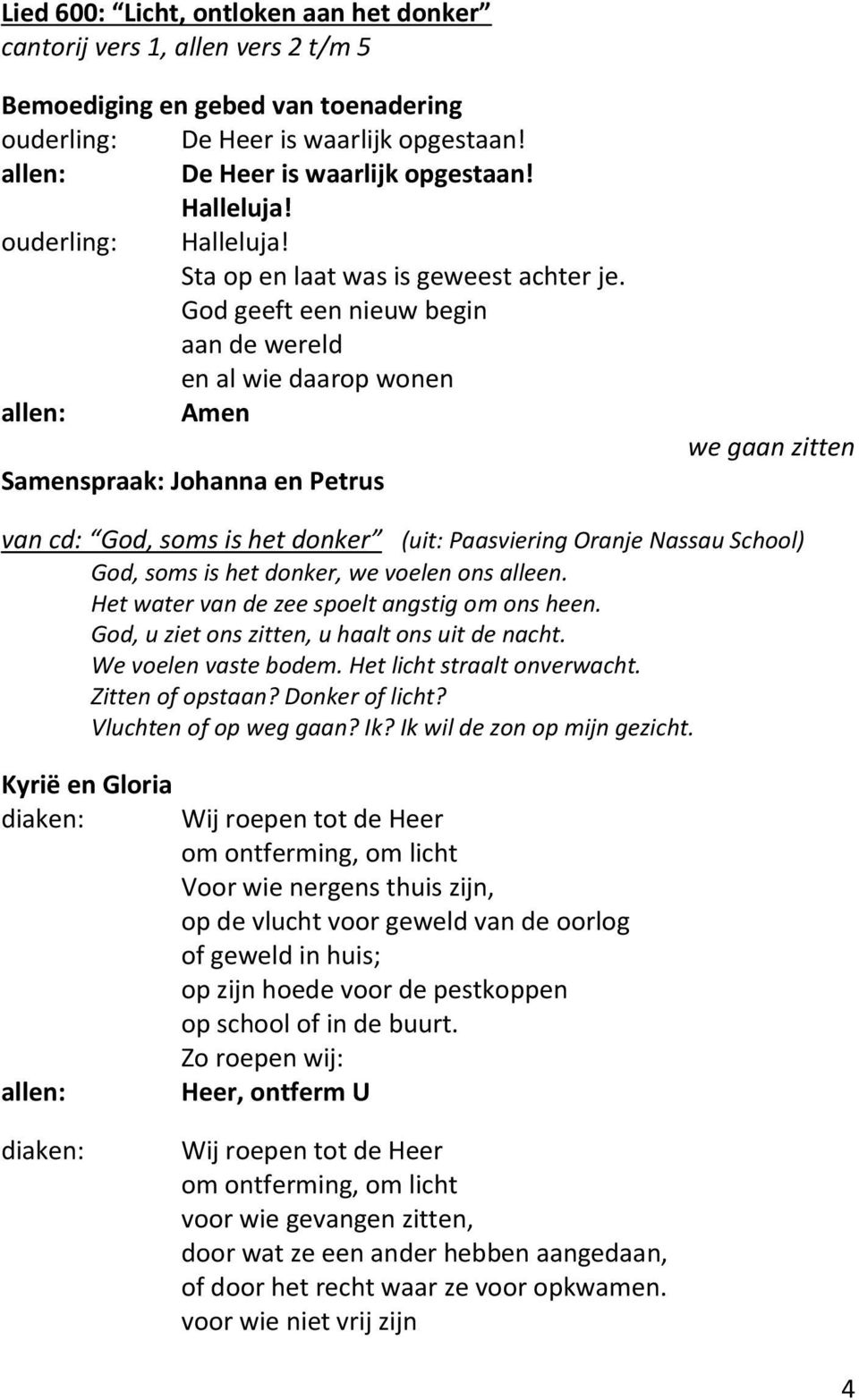 God geeft een nieuw begin aan de wereld en al wie daarop wonen allen: Amen Samenspraak: Johanna en Petrus we gaan zitten van cd: God, soms is het donker (uit: Paasviering Oranje Nassau School) God,